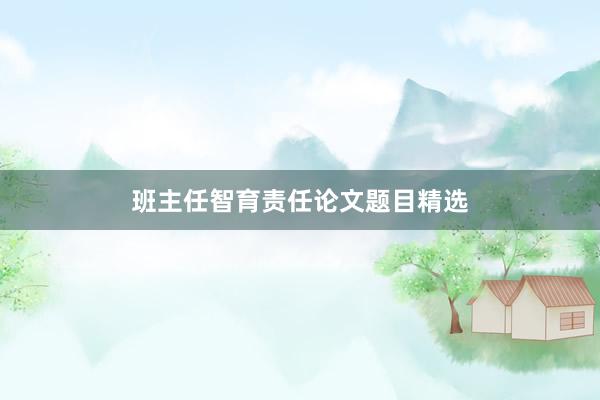 班主任智育责任论文题目精选